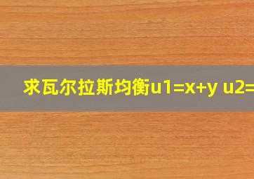 求瓦尔拉斯均衡u1=x+y u2=xy